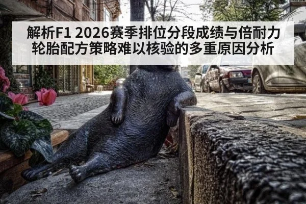 解析F1 2026赛季排位分段成绩与倍耐力轮胎配方策略难以核验的多重原因分析